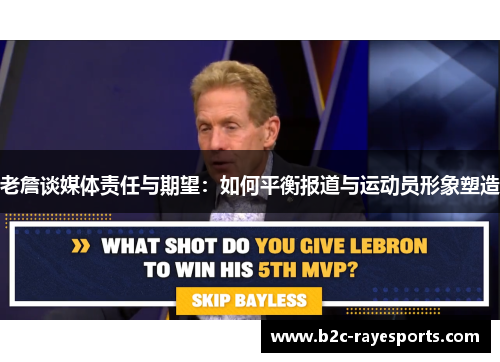 老詹谈媒体责任与期望:如何平衡报道与运动员形象塑造 老詹谈媒体责任与期望:如何平衡报道与运动员形象塑造