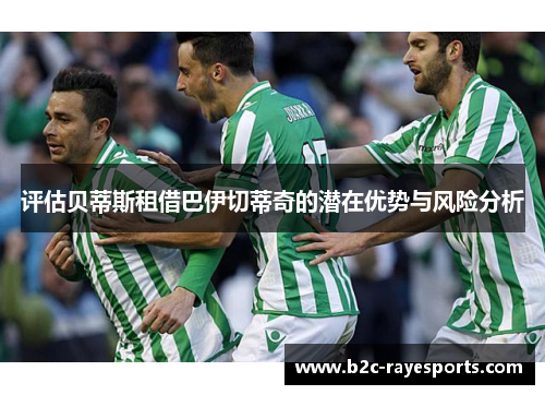 评估贝蒂斯租借巴伊切蒂奇的潜在优势与风险分析 评估贝蒂斯租借巴伊切蒂奇的潜在优势与风险分析