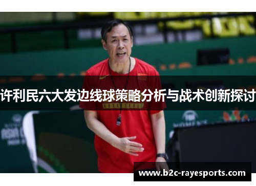 许利民六大发边线球策略分析与战术创新探讨 许利民六大发边线球策略分析与战术创新探讨