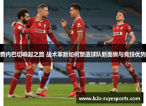 费内巴切崛起之路 战术革新如何塑造球队新面貌与竞技优势 费内巴切崛起之路 战术革新如何塑造球队新面貌与竞技优势
