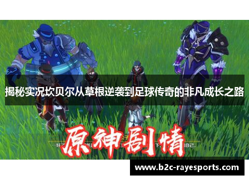 揭秘实况坎贝尔从草根逆袭到足球传奇的非凡成长之路 揭秘实况坎贝尔从草根逆袭到足球传奇的非凡成长之路