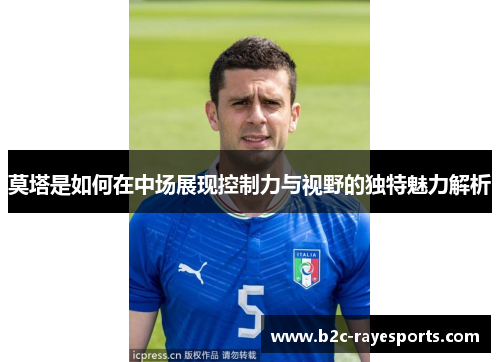 莫塔是如何在中场展现控制力与视野的独特魅力解析 莫塔是如何在中场展现控制力与视野的独特魅力解析