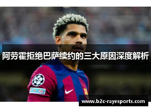 阿劳霍拒绝巴萨续约的三大原因深度解析 阿劳霍拒绝巴萨续约的三大原因深度解析