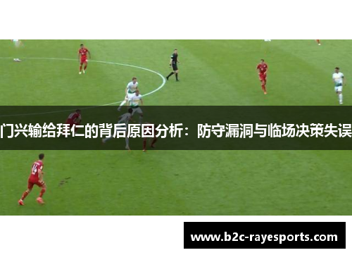 门兴输给拜仁的背后原因分析:防守漏洞与临场决策失误 门兴输给拜仁的背后原因分析:防守漏洞与临场决策失误