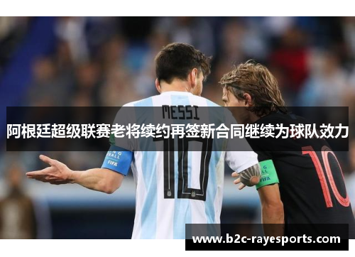 阿根廷超级联赛老将续约再签新合同继续为球队效力