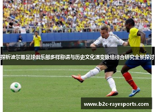 探析波尔蒂足球俱乐部多样称谓与历史文化演变脉络综合研究全景探讨 探析波尔蒂足球俱乐部多样称谓与历史文化演变脉络综合研究全景探讨