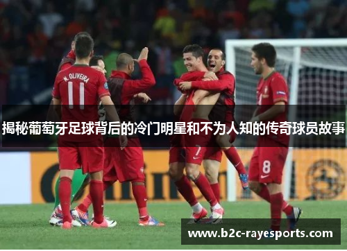 揭秘葡萄牙足球背后的冷门明星和不为人知的传奇球员故事