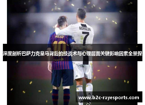 深度剖析巴萨力克皇马背后的技战术与心理层面关键影响因素全景探 深度剖析巴萨力克皇马背后的技战术与心理层面关键影响因素全景探