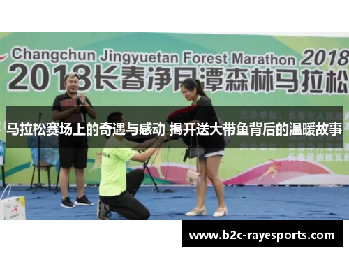 马拉松赛场上的奇遇与感动 揭开送大带鱼背后的温暖故事 马拉松赛场上的奇遇与感动 揭开送大带鱼背后的温暖故事