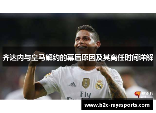 齐达内与皇马解约的幕后原因及其离任时间详解