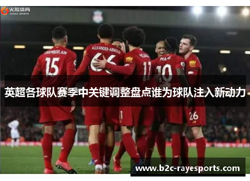英超各球队赛季中关键调整盘点谁为球队注入新动力