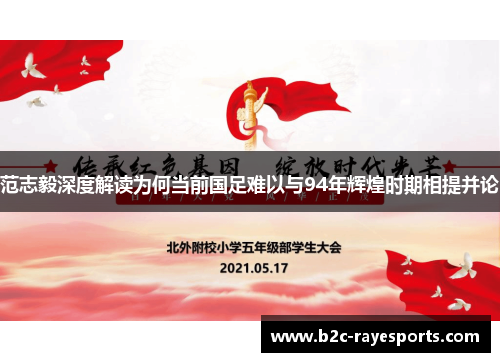 范志毅深度解读为何当前国足难以与94年辉煌时期相提并论 范志毅深度解读为何当前国足难以与94年辉煌时期相提并论