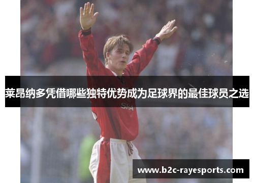 莱昂纳多凭借哪些独特优势成为足球界的最佳球员之选 莱昂纳多凭借哪些独特优势成为足球界的最佳球员之选