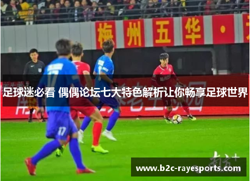 足球迷必看 偶偶论坛七大特色解析让你畅享足球世界