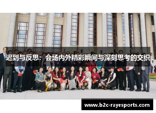 迟到与反思:会场内外精彩瞬间与深刻思考的交织 迟到与反思:会场内外精彩瞬间与深刻思考的交织