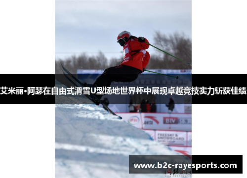 艾米丽·阿瑟在自由式滑雪U型场地世界杯中展现卓越竞技实力斩获佳绩 艾米丽·阿瑟在自由式滑雪U型场地世界杯中展现卓越竞技实力斩获佳绩