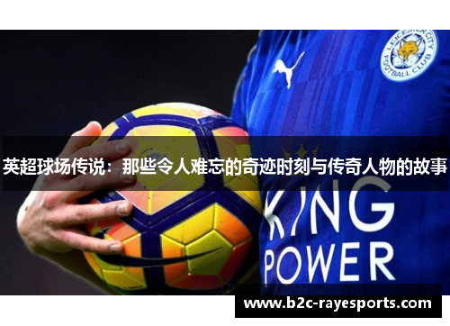 英超球场传说：那些令人难忘的奇迹时刻与传奇人物的故事