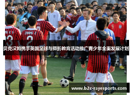 贝克汉姆携手英国足球与摄影教育活动推广青少年全面发展计划