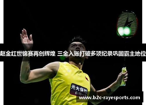 赵金红世锦赛再创辉煌 三金入账打破多项纪录巩固霸主地位 赵金红世锦赛再创辉煌 三金入账打破多项纪录巩固霸主地位