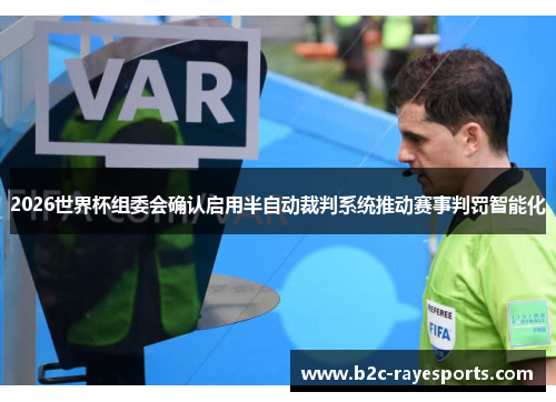 2026世界杯组委会确认启用半自动裁判系统推动赛事判罚智能化 2026世界杯组委会确认启用半自动裁判系统推动赛事判罚智能化