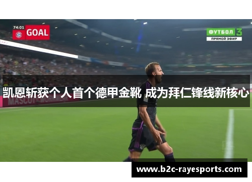 凯恩斩获个人首个德甲金靴 成为拜仁锋线新核心 凯恩斩获个人首个德甲金靴 成为拜仁锋线新核心