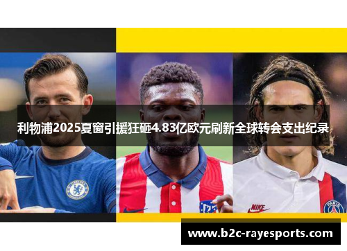利物浦2025夏窗引援狂砸4.83亿欧元刷新全球转会支出纪录 利物浦2025夏窗引援狂砸4.83亿欧元刷新全球转会支出纪录