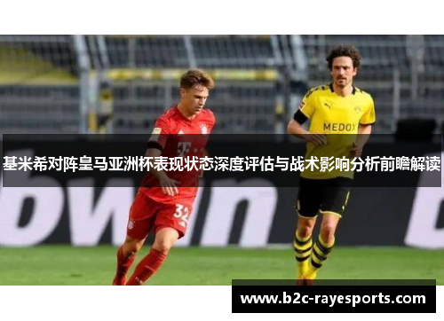 基米希对阵皇马亚洲杯表现状态深度评估与战术影响分析前瞻解读