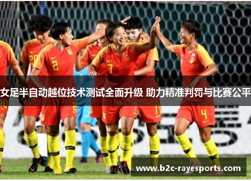 女足半自动越位技术测试全面升级 助力精准判罚与比赛公平 女足半自动越位技术测试全面升级 助力精准判罚与比赛公平