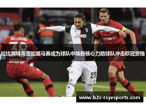 拉比奥特免签加盟马赛成为球队中场新核心力助球队冲击欧冠资格