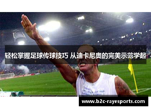 轻松掌握足球传球技巧 从迪卡尼奥的完美示范学起