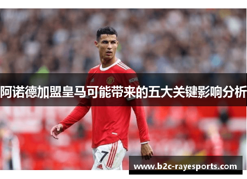 阿诺德加盟皇马可能带来的五大关键影响分析