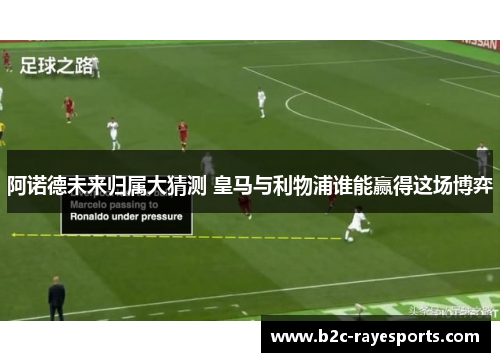 阿诺德未来归属大猜测 皇马与利物浦谁能赢得这场博弈