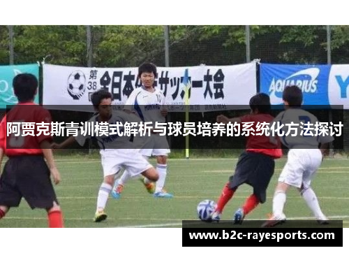 阿贾克斯青训模式解析与球员培养的系统化方法探讨