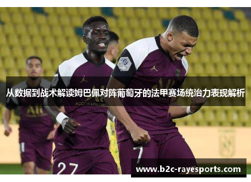 从数据到战术解读姆巴佩对阵葡萄牙的法甲赛场统治力表现解析