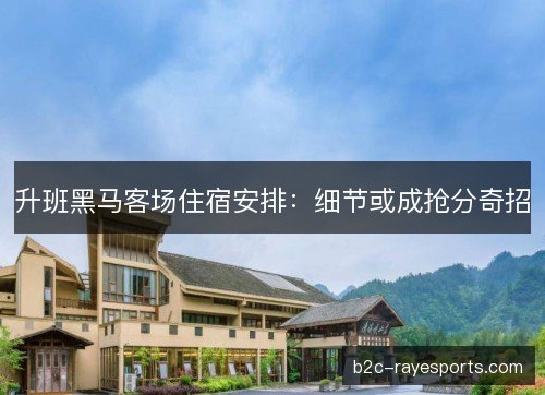 升班黑马客场住宿安排:细节或成抢分奇招 升班黑马客场住宿安排:细节或成抢分奇招